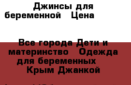 Джинсы для беременной › Цена ­ 1 000 - Все города Дети и материнство » Одежда для беременных   . Крым,Джанкой